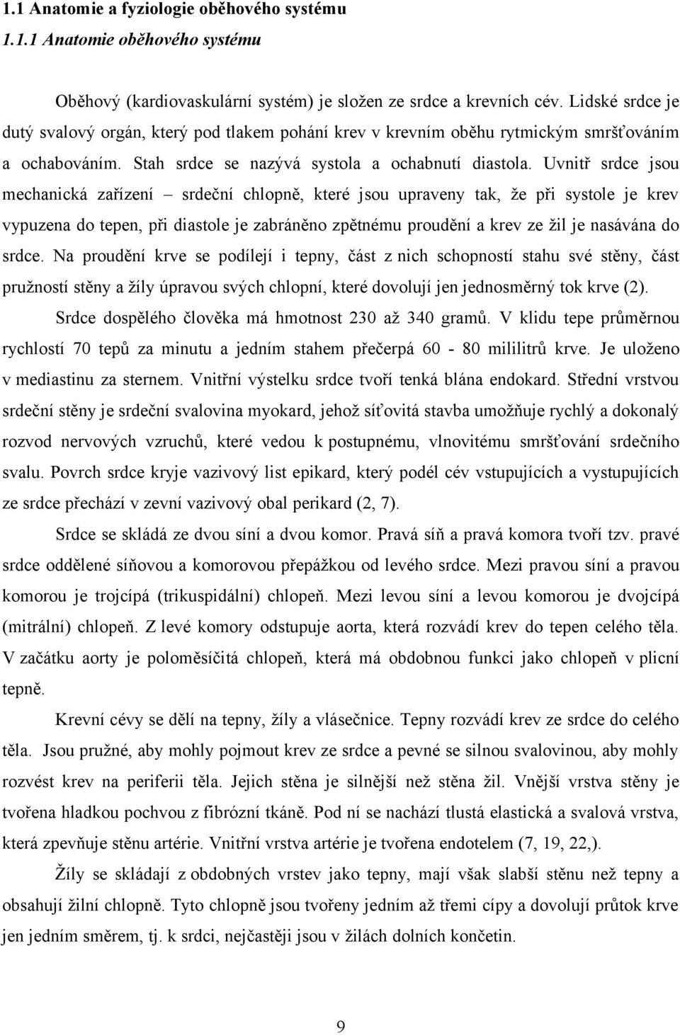 Uvnitř srdce jsou mechanická zařízení srdeční chlopně, které jsou upraveny tak, že při systole je krev vypuzena do tepen, při diastole je zabráněno zpětnému proudění a krev ze žil je nasávána do