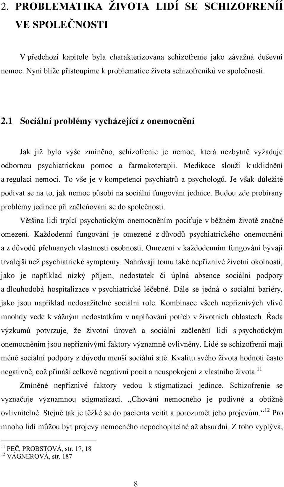 1 Sociální problémy vycházející z onemocnění Jak jiţ bylo výše zmíněno, schizofrenie je nemoc, která nezbytně vyţaduje odbornou psychiatrickou pomoc a farmakoterapii.