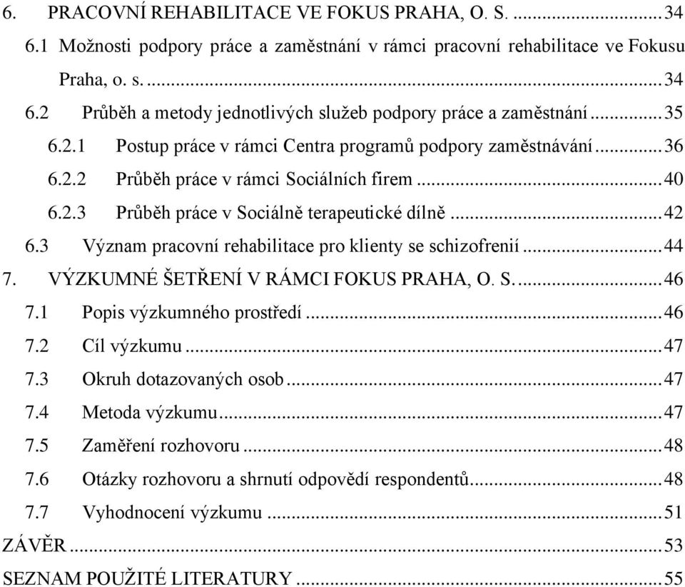 3 Význam pracovní rehabilitace pro klienty se schizofrenií... 44 7. VÝZKUMNÉ ŠETŘENÍ V RÁMCI FOKUS PRAHA, O. S.... 46 7.1 Popis výzkumného prostředí... 46 7.2 Cíl výzkumu... 47 7.