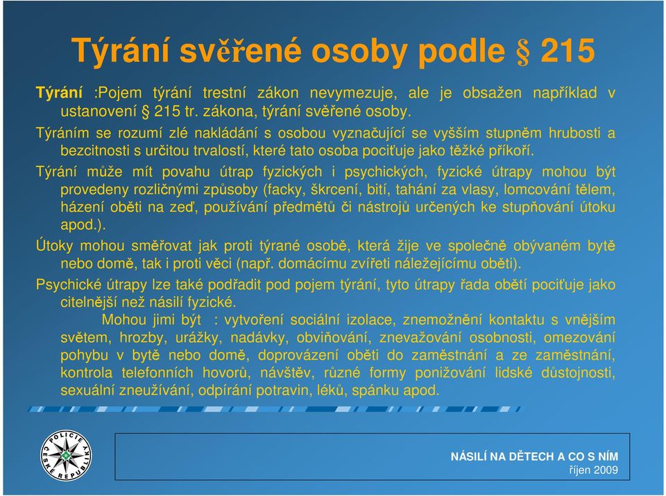 Týrání může mít povahu útrap fyzických i psychických, fyzické útrapy mohou být provedeny rozličnými způsoby (facky, škrcení, bití, tahání za vlasy, lomcování tělem, házení oběti na zeď, používání