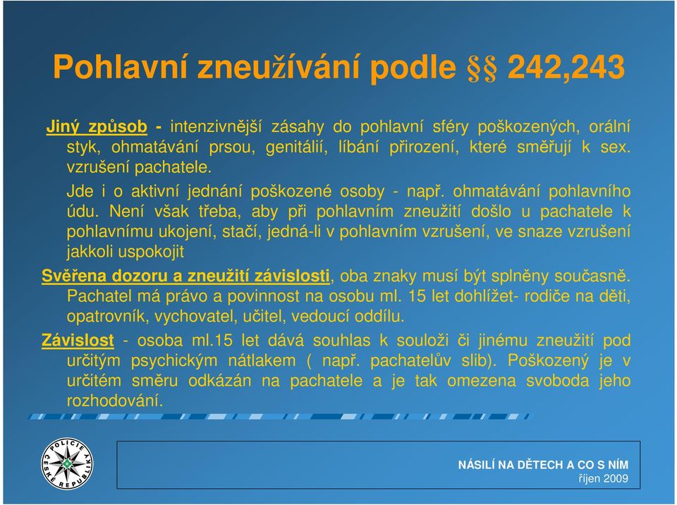 Není však třeba, aby při pohlavním zneužití došlo u pachatele k pohlavnímu ukojení, stačí, jedná-li v pohlavním vzrušení, ve snaze vzrušení jakkoli uspokojit Svěřena dozoru a zneužití závislosti, oba