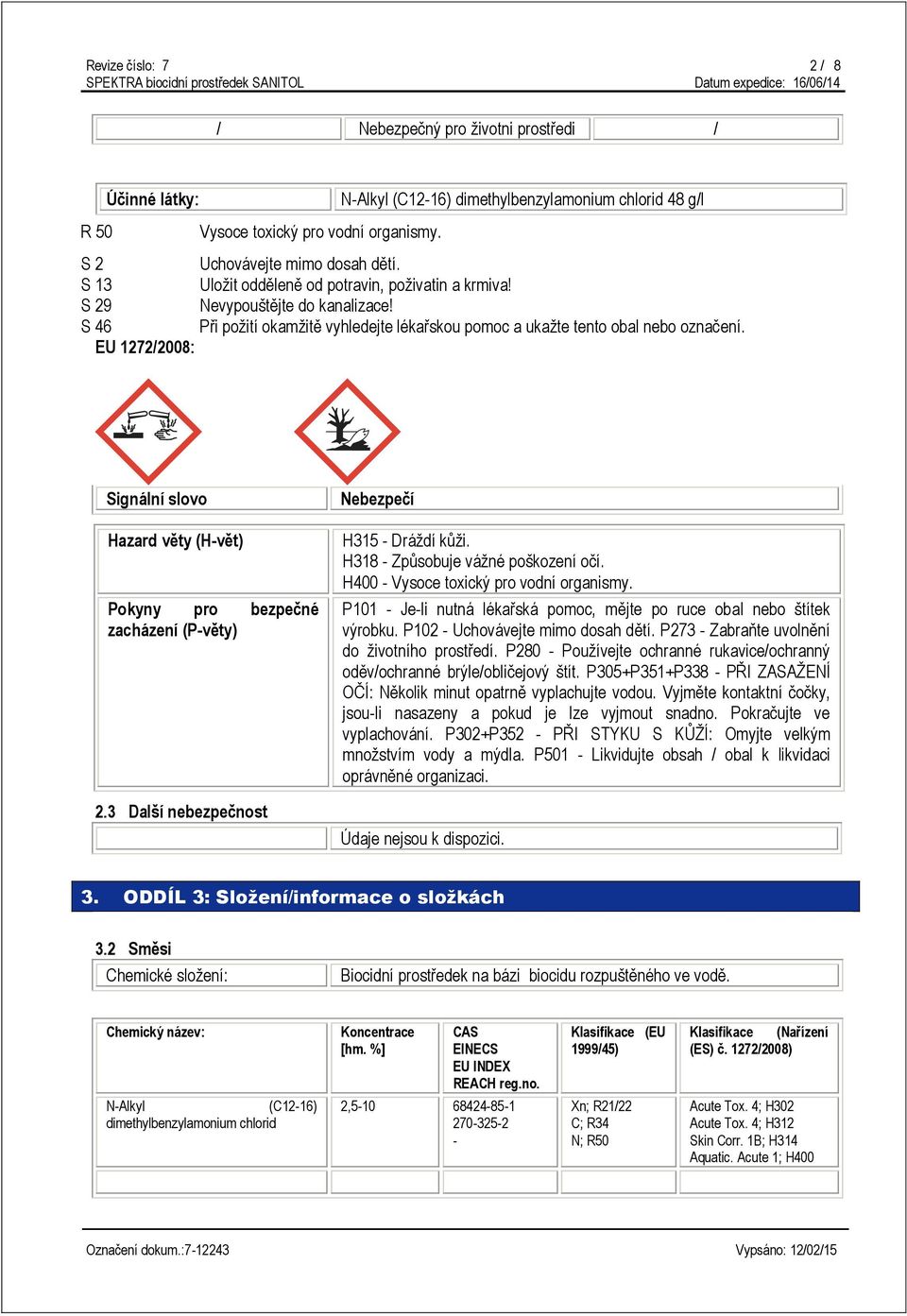 EU 1272/2008: Signální slovo Hazard věty (H-vět) Pokyny pro bezpečné zacházení (P-věty) 2.3 Další nebezpečnost Nebezpečí H315 - Dráždí kůži. H318 - Způsobuje vážné poškození očí.