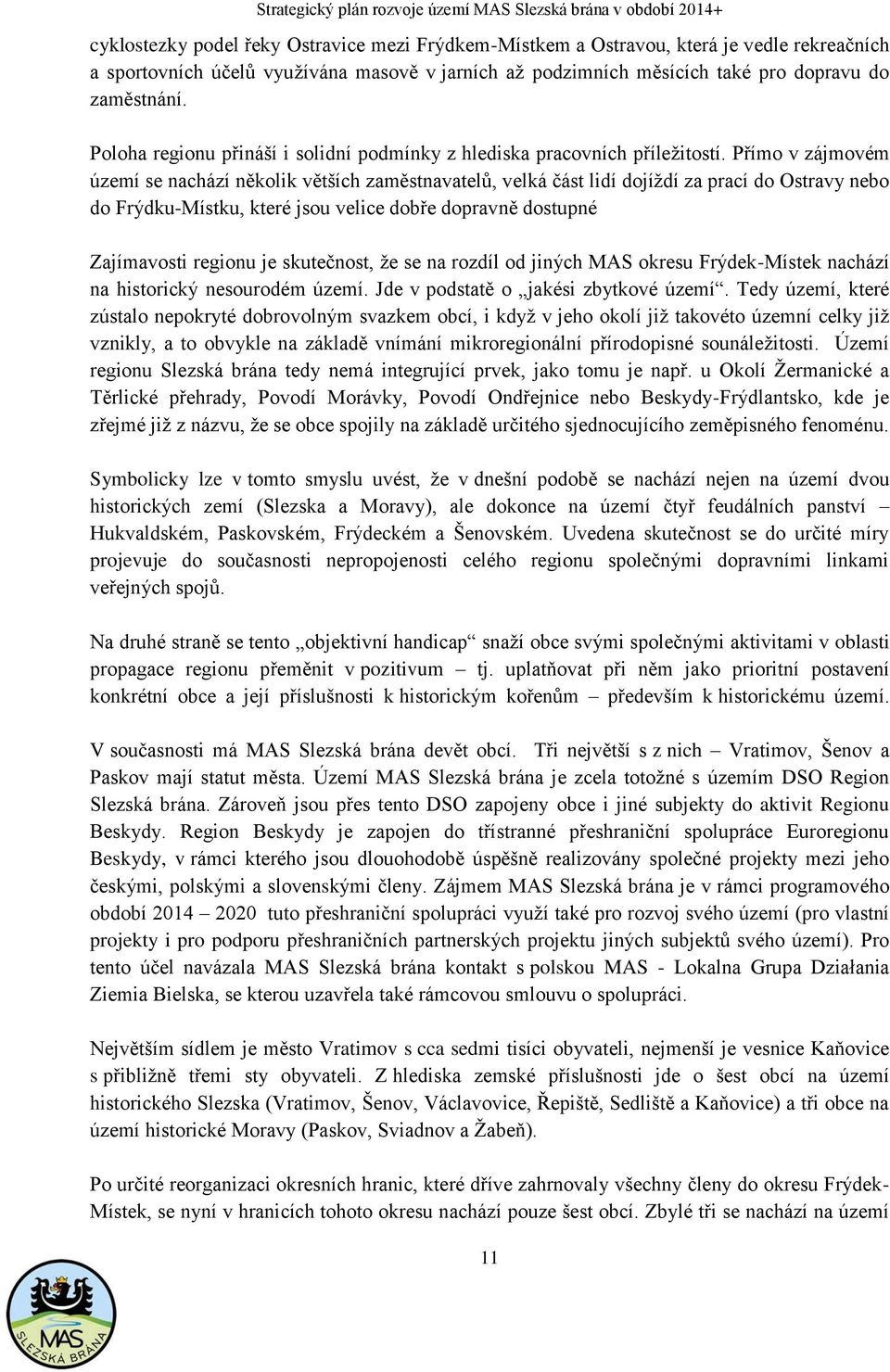 Přímo v zájmovém území se nachází několik větších zaměstnavatelů, velká část lidí dojíždí za prací do Ostravy nebo do Frýdku-Místku, které jsou velice dobře dopravně dostupné Zajímavosti regionu je