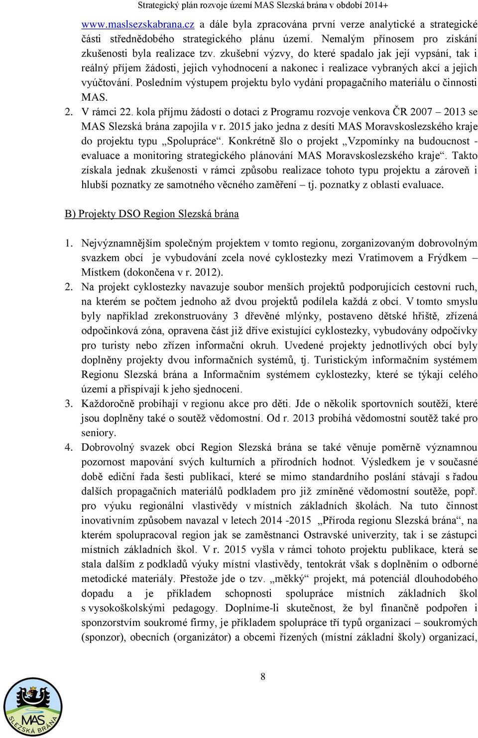 Posledním výstupem projektu bylo vydání propagačního materiálu o činnosti MAS. 2. V rámci 22. kola příjmu žádostí o dotaci z Programu rozvoje venkova ČR 2007 2013 se MAS Slezská brána zapojila v r.