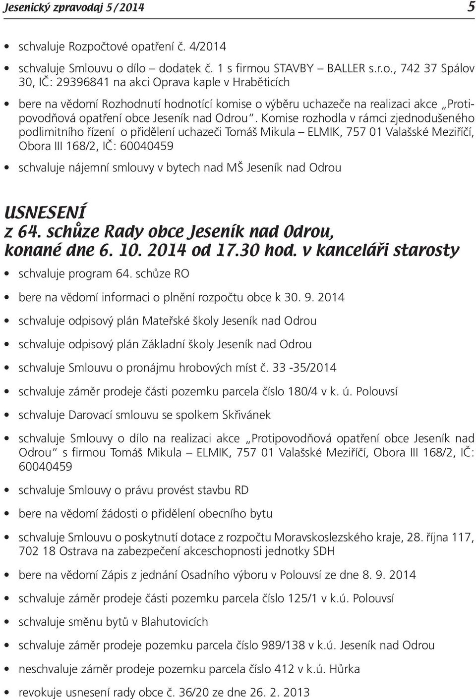 počtové opatření č. 4/2014 schvaluje Smlouvu o dílo dodatek č. 1 s firmou STAVBY BALLER s.r.o., 742 37 Spálov 30, IČ: 29396841 na akci Oprava kaple v Hraběticích bere na vědomí Rozhodnutí hodnotící komise o výběru uchazeče na realizaci akce Protipovodňová opatření obce Jeseník nad Odrou.