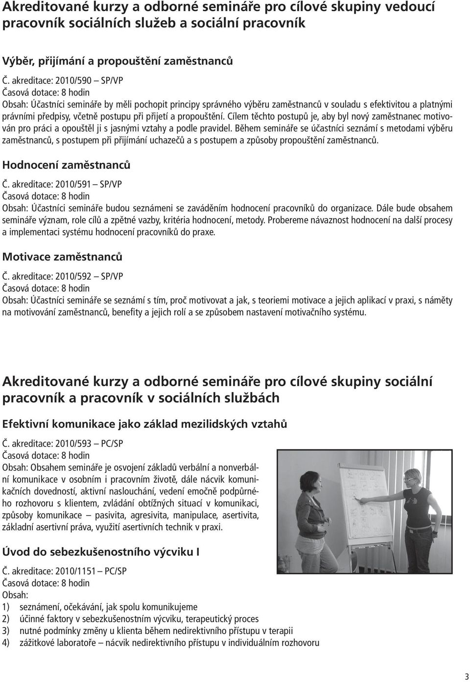 při přijetí a propouštění. Cílem těchto postupů je, aby byl nový zaměstnanec motivován pro práci a opouštěl ji s jasnými vztahy a podle pravidel.