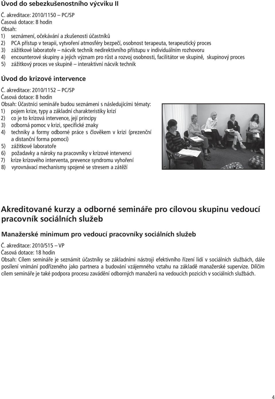 3) zážitkové laboratoře nácvik technik nedirektivního přístupu v individuálním rozhovoru 4) encounterové skupiny a jejich význam pro růst a rozvoj osobnosti, facilitátor ve skupině, skupinový proces