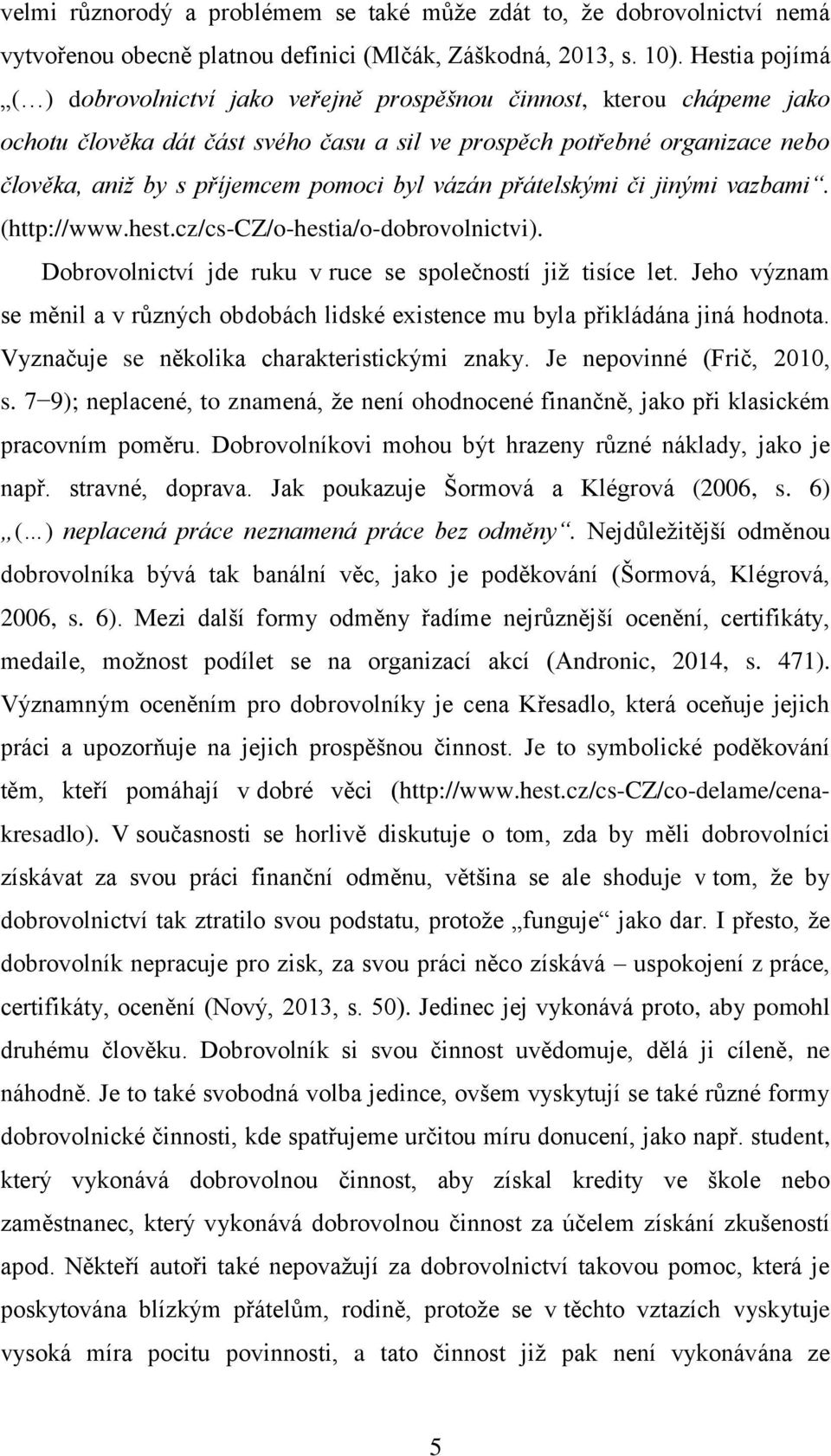 byl vázán přátelskými či jinými vazbami. (http://www.hest.cz/cs-cz/o-hestia/o-dobrovolnictvi). Dobrovolnictví jde ruku v ruce se společností jiţ tisíce let.