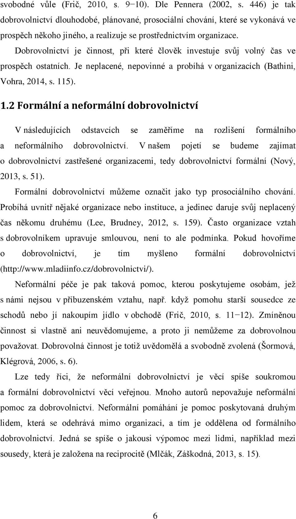 Dobrovolnictví je činnost, při které člověk investuje svůj volný čas ve prospěch ostatních. Je neplacené, nepovinné a probíhá v organizacích (Bathini, Vohra, 2014, s. 11