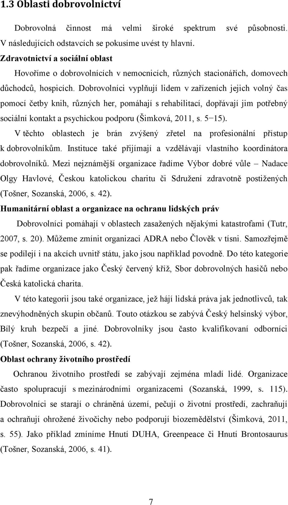 Dobrovolníci vyplňují lidem v zařízeních jejich volný čas pomocí četby knih, různých her, pomáhají s rehabilitací, dopřávají jim potřebný sociální kontakt a psychickou podporu (Šimková, 2011, s.