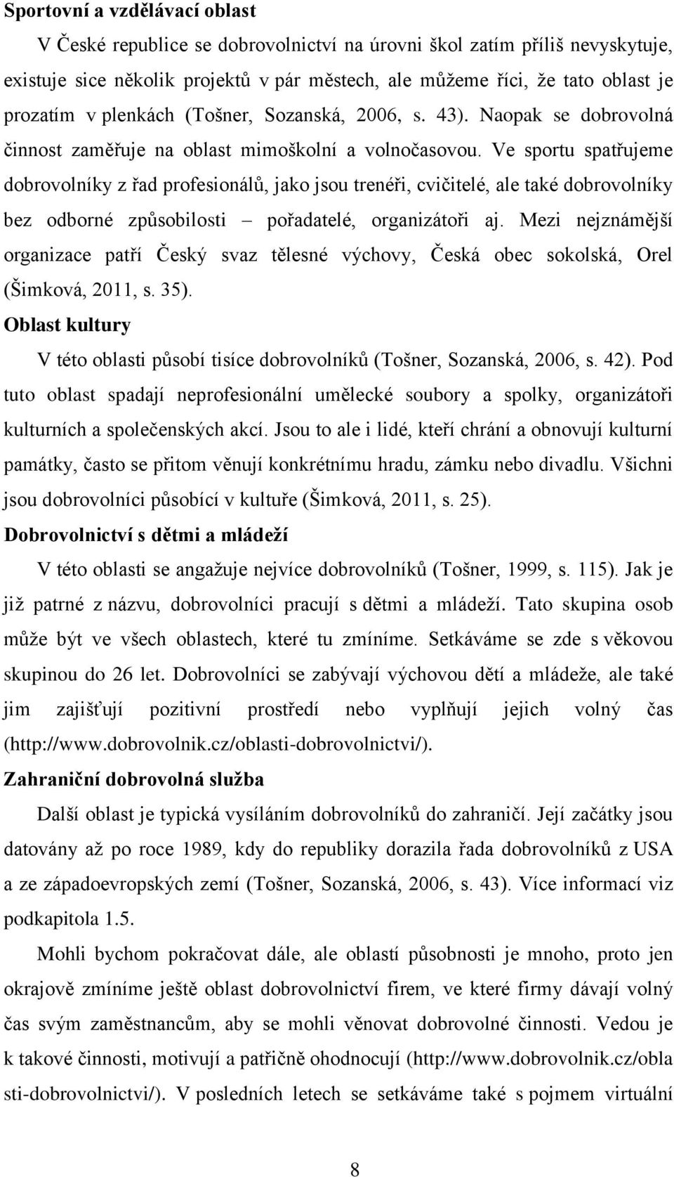 Ve sportu spatřujeme dobrovolníky z řad profesionálů, jako jsou trenéři, cvičitelé, ale také dobrovolníky bez odborné způsobilosti pořadatelé, organizátoři aj.