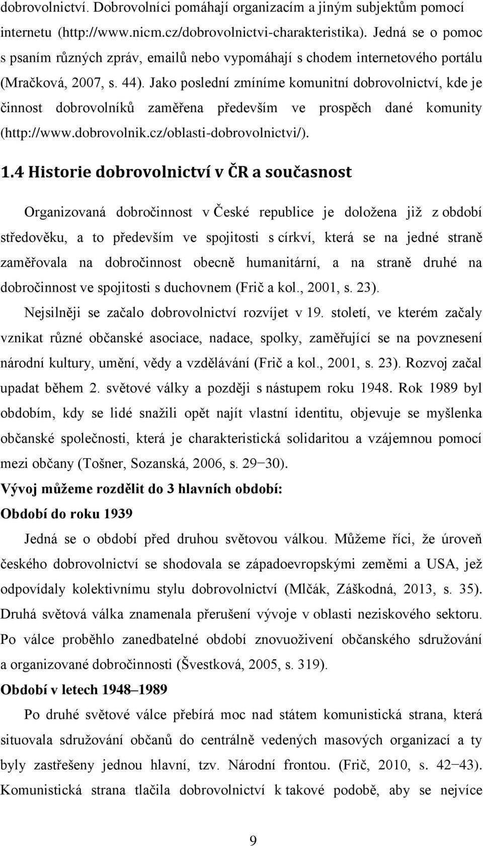 Jako poslední zmíníme komunitní dobrovolnictví, kde je činnost dobrovolníků zaměřena především ve prospěch dané komunity (http://www.dobrovolnik.cz/oblasti-dobrovolnictvi/). 1.