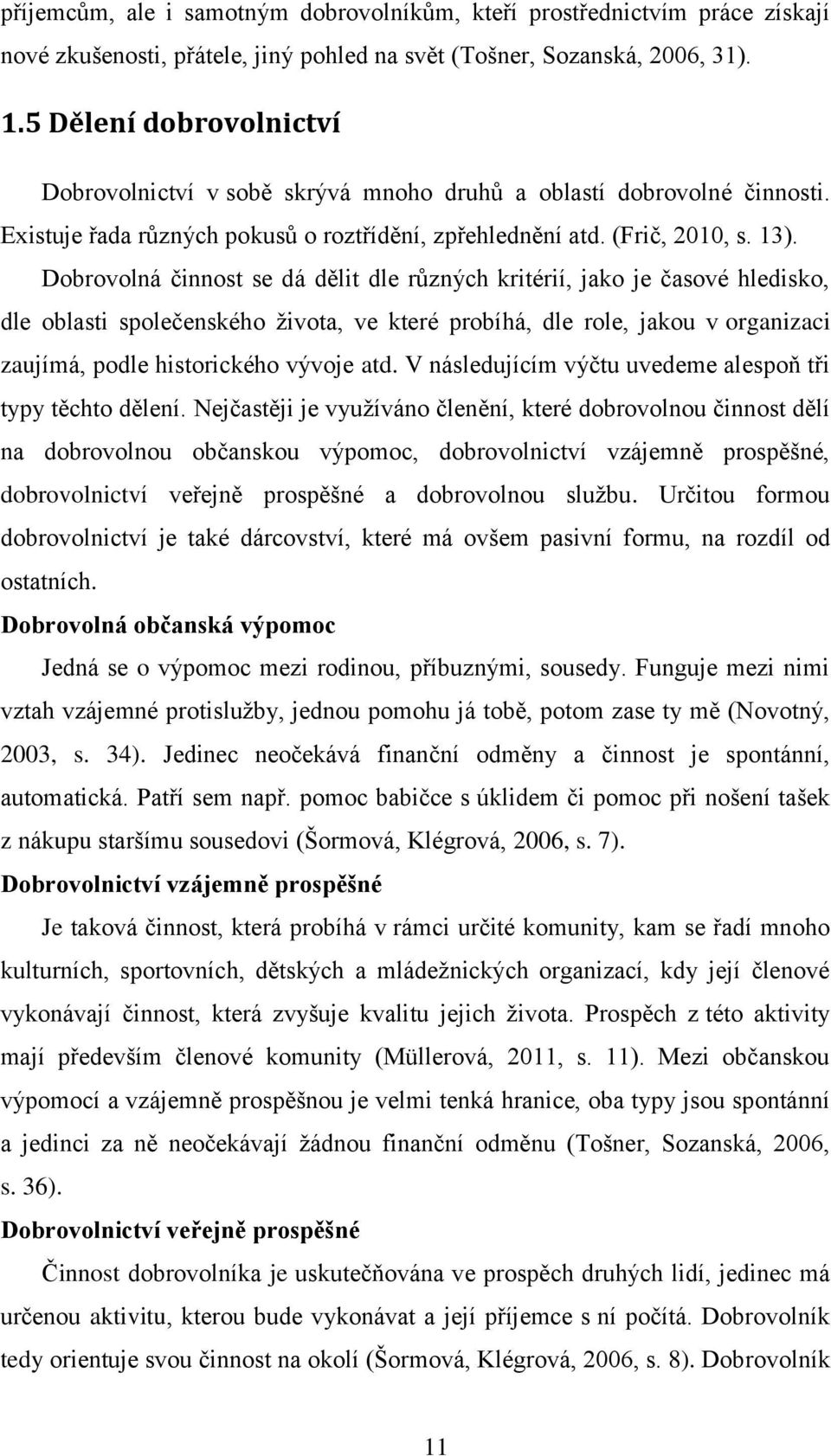 Dobrovolná činnost se dá dělit dle různých kritérií, jako je časové hledisko, dle oblasti společenského ţivota, ve které probíhá, dle role, jakou v organizaci zaujímá, podle historického vývoje atd.