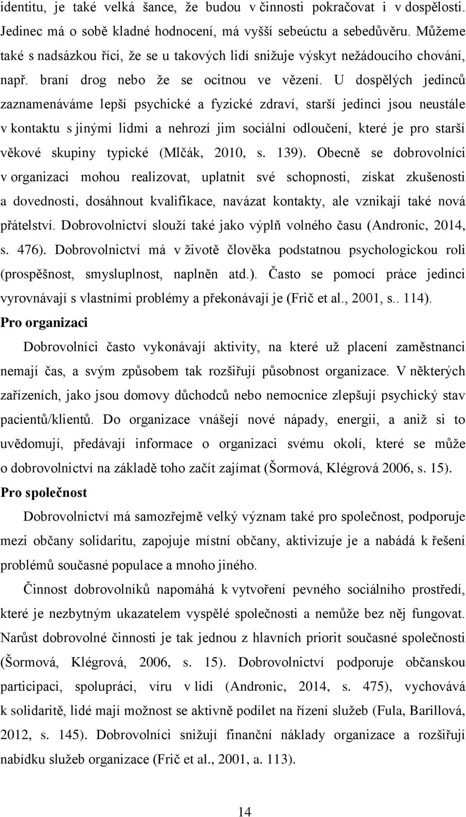 U dospělých jedinců zaznamenáváme lepší psychické a fyzické zdraví, starší jedinci jsou neustále v kontaktu s jinými lidmi a nehrozí jim sociální odloučení, které je pro starší věkové skupiny typické