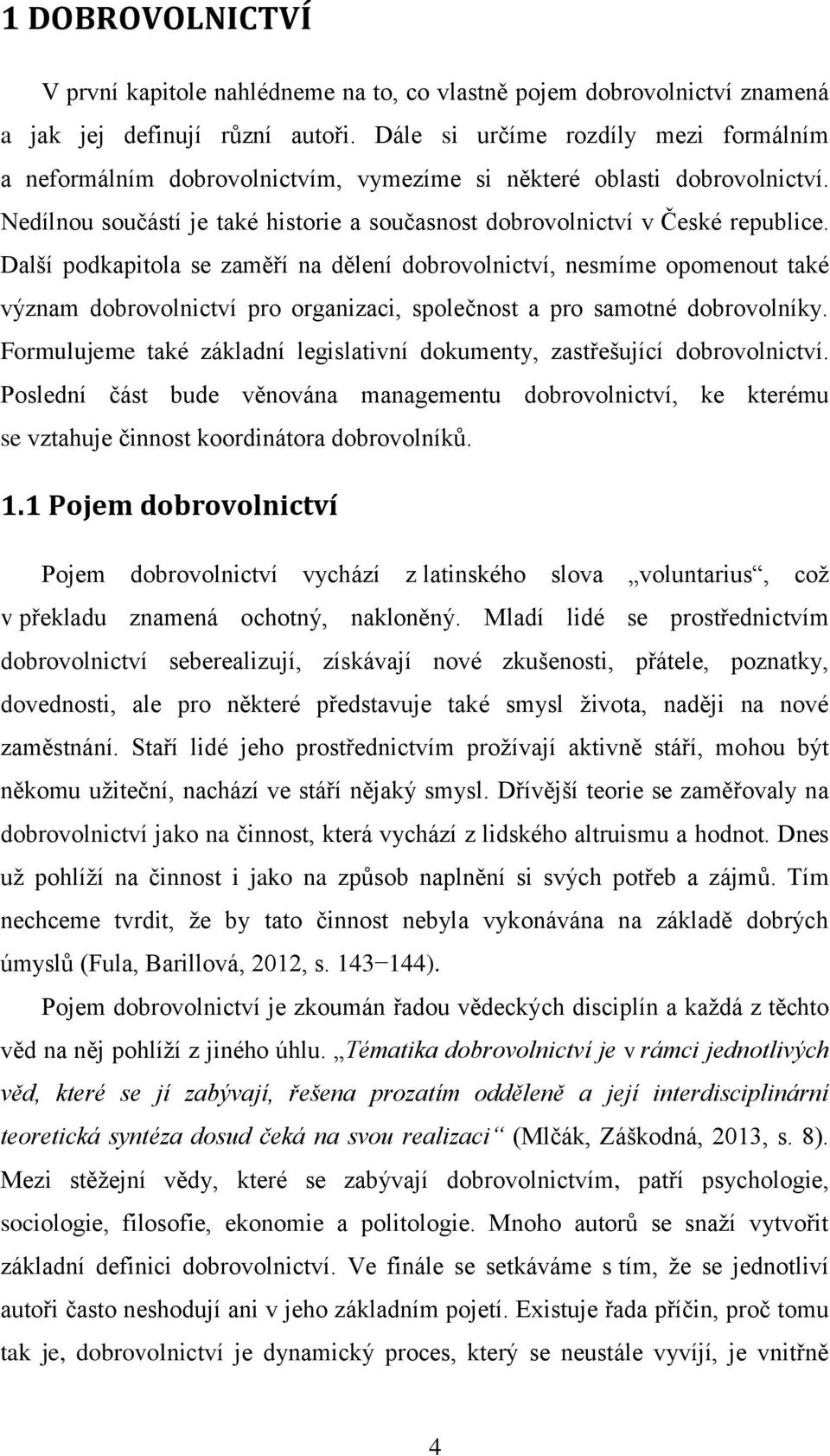 Další podkapitola se zaměří na dělení dobrovolnictví, nesmíme opomenout také význam dobrovolnictví pro organizaci, společnost a pro samotné dobrovolníky.