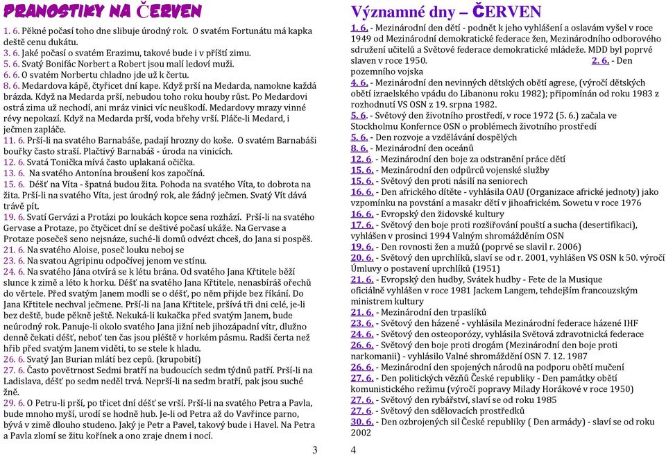 Po Medardovi ostrá zima už nechodí, ani mráz vinici víc neuškodí. Medardovy mrazy vinné révy nepokazí. Když na Medarda prší, voda břehy vrší. Pláče-li Medard, i ječmen zapláče. 11. 6.