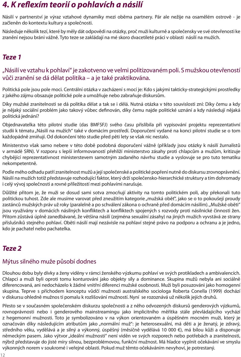 Tyto teze se zakládají na mé skoro dvacetileté práci v oblasti násilí na mužích. Teze 1 Násilí ve vztahu k pohlaví je zakotveno ve velmi politizovaném poli.