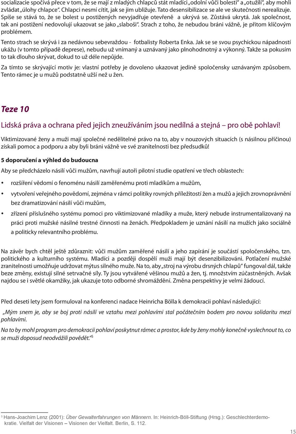 Jak společnost, tak ani postižení nedovolují ukazovat se jako slaboši. Strach z toho, že nebudou bráni vážně, je přitom klíčovým problémem.