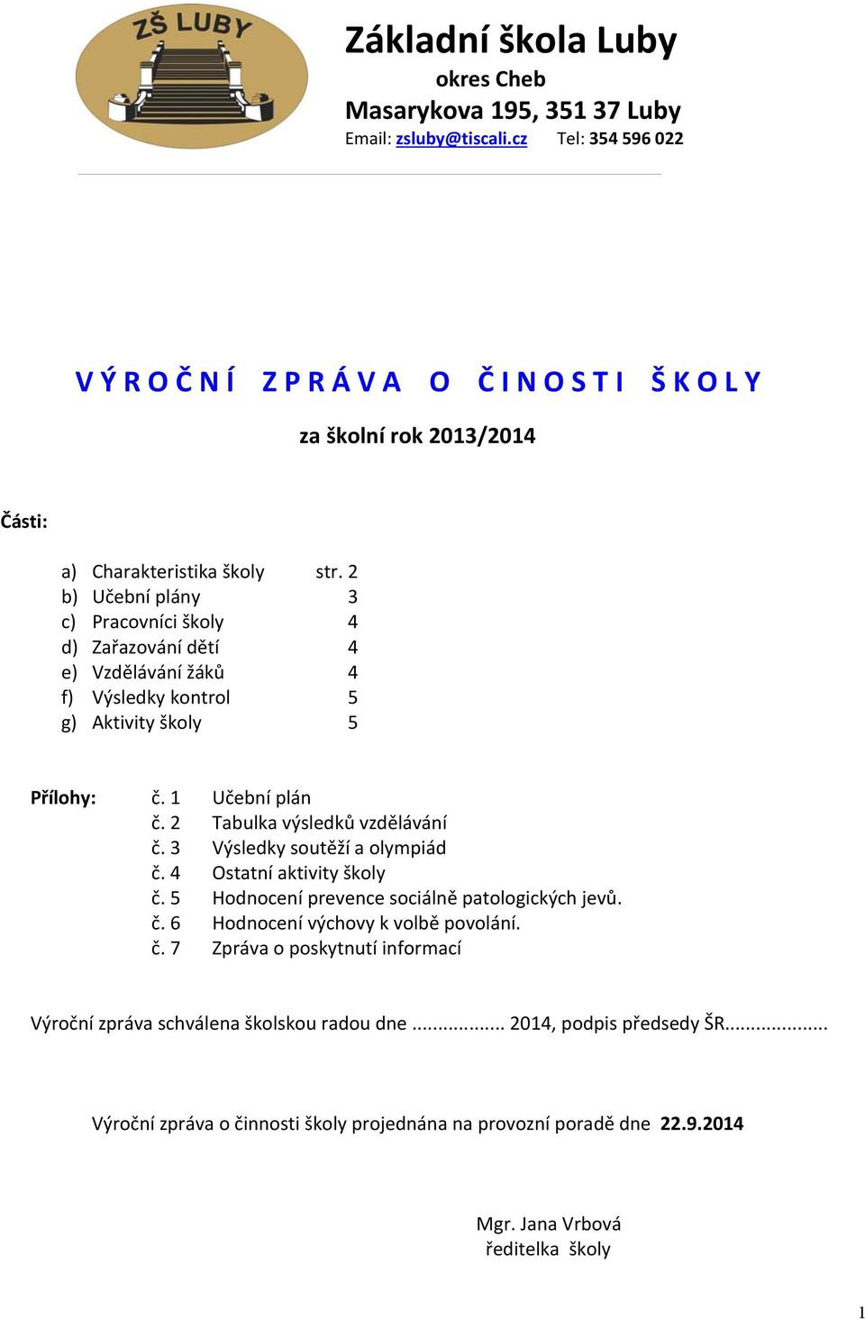 2 b) Učební plány 3 c) Pracovníci školy 4 d) Zařazování dětí 4 e) Vzdělávání žáků 4 f) Výsledky kontrol 5 g) Aktivity školy 5 Přílohy: č. 1 Učební plán č. 2 Tabulka výsledků vzdělávání č.