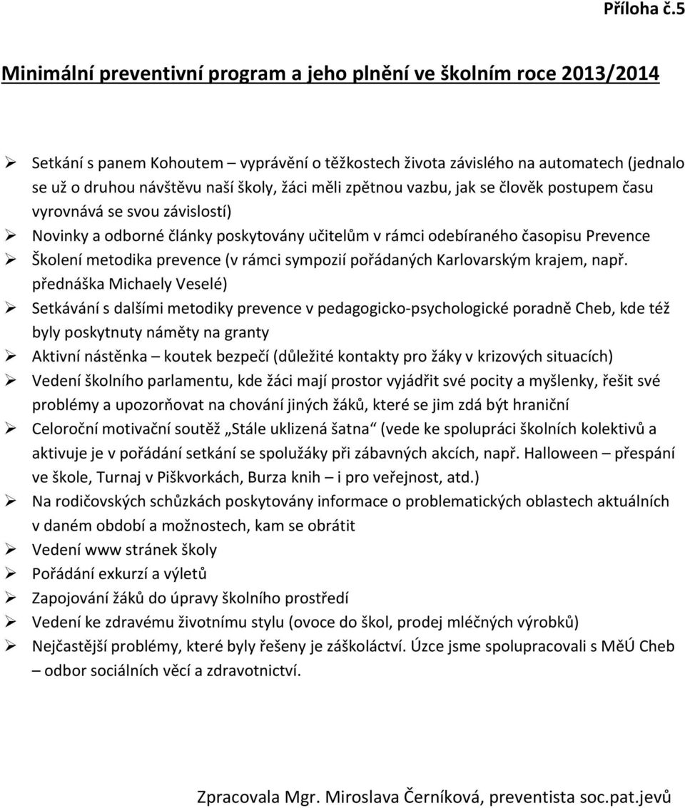 žáci měli zpětnou vazbu, jak se člověk postupem času vyrovnává se svou závislostí) Novinky a odborné články poskytovány učitelům v rámci odebíraného časopisu Prevence Školení metodika prevence (v