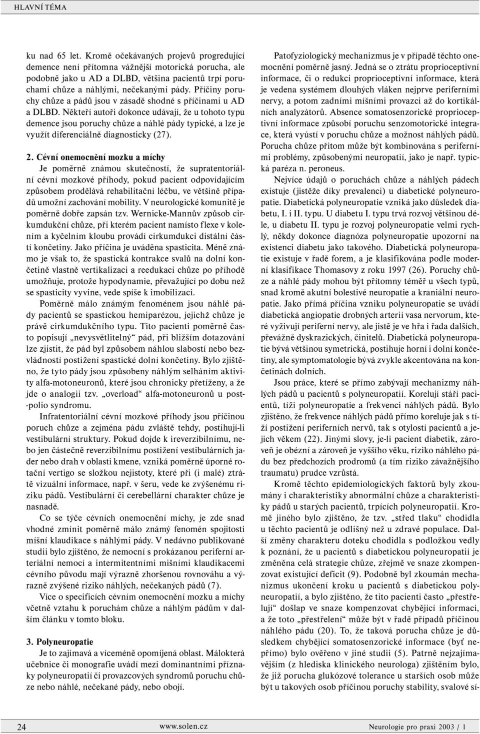 Někteří autoři dokonce udávají, že u tohoto typu demence jsou poruchy chůze a náhlé pády typické, a lze je využít diferenciálně diagnosticky (27). 2.