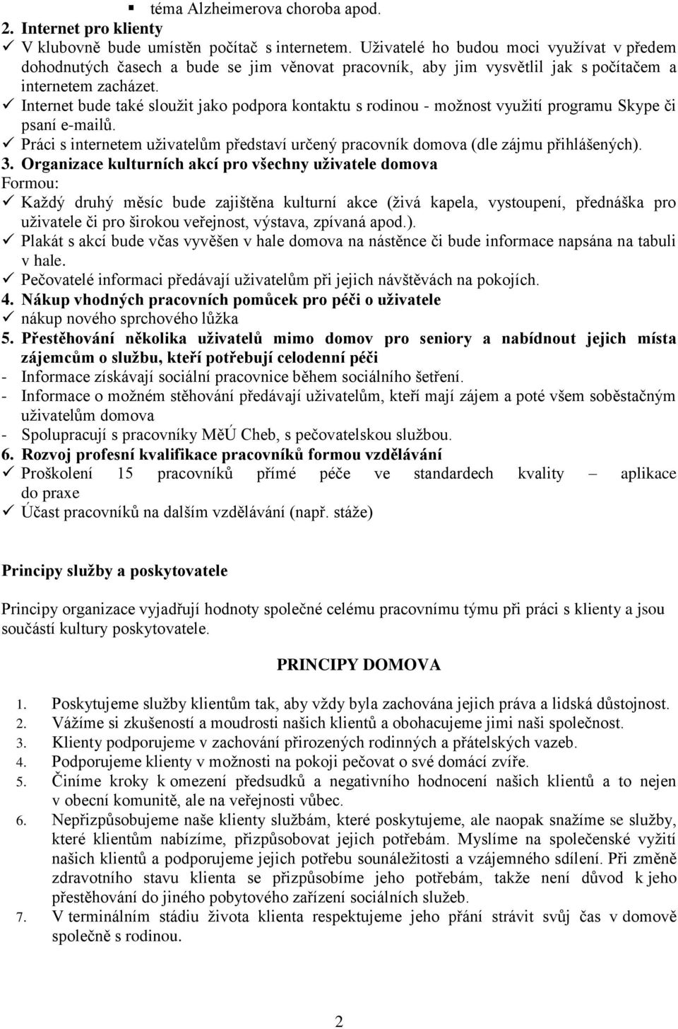 Internet bude také sloužit jako podpora kontaktu s rodinou - možnost využití programu Skype či psaní e-mailů. Práci s internetem uživatelům představí určený pracovník domova (dle zájmu přihlášených).