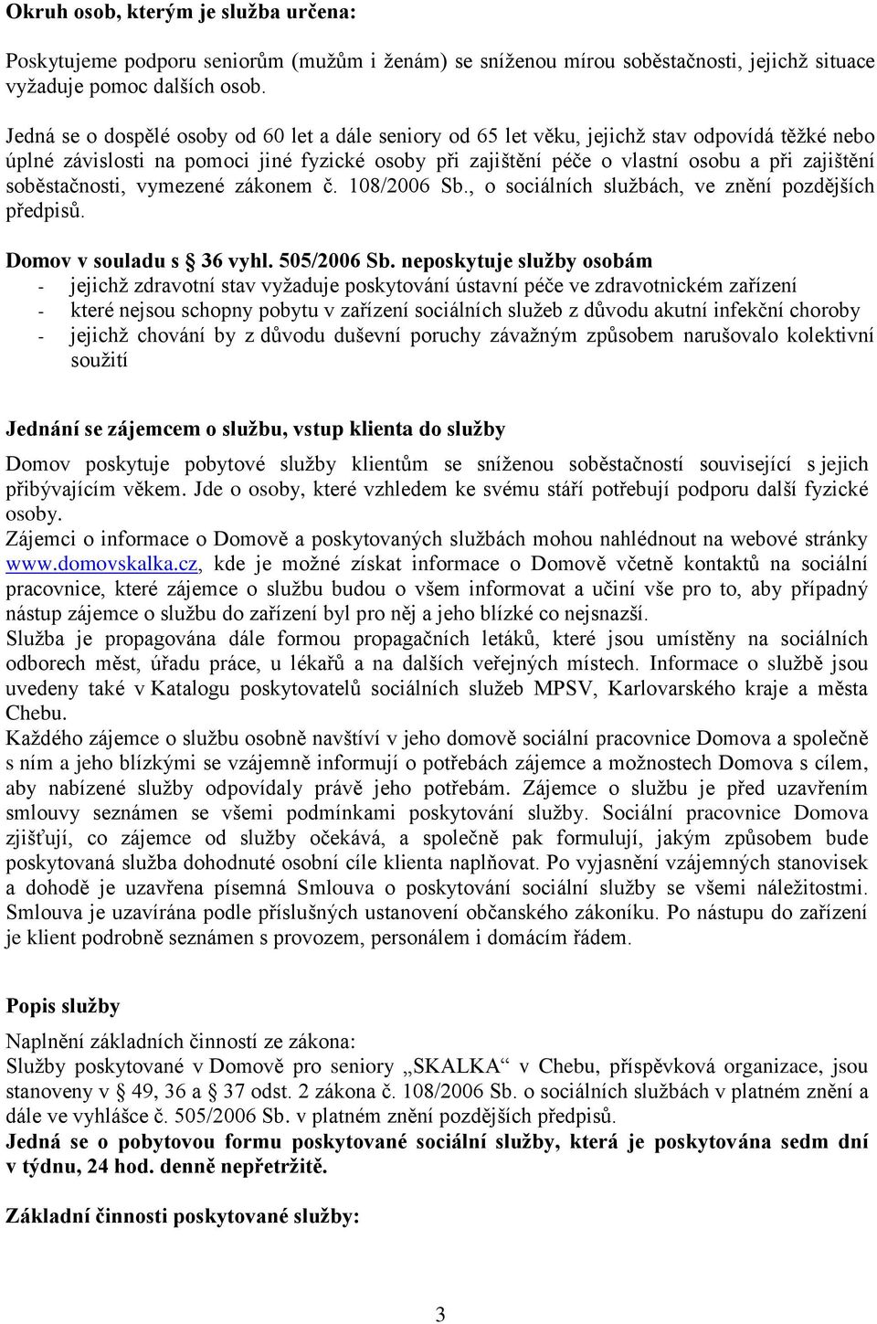 soběstačnosti, vymezené zákonem č. 108/2006 Sb., o sociálních službách, ve znění pozdějších předpisů. Domov v souladu s 36 vyhl. 505/2006 Sb.