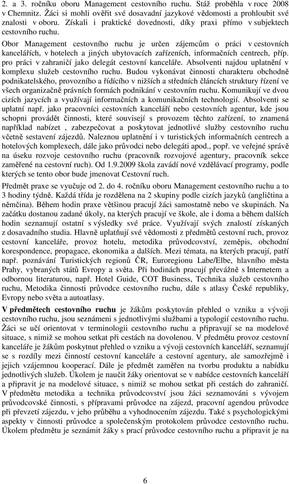 Obor Management cestovního ruchu je určen zájemcům o práci v cestovních kancelářích, v hotelech a jiných ubytovacích zařízeních, informačních centrech, příp.