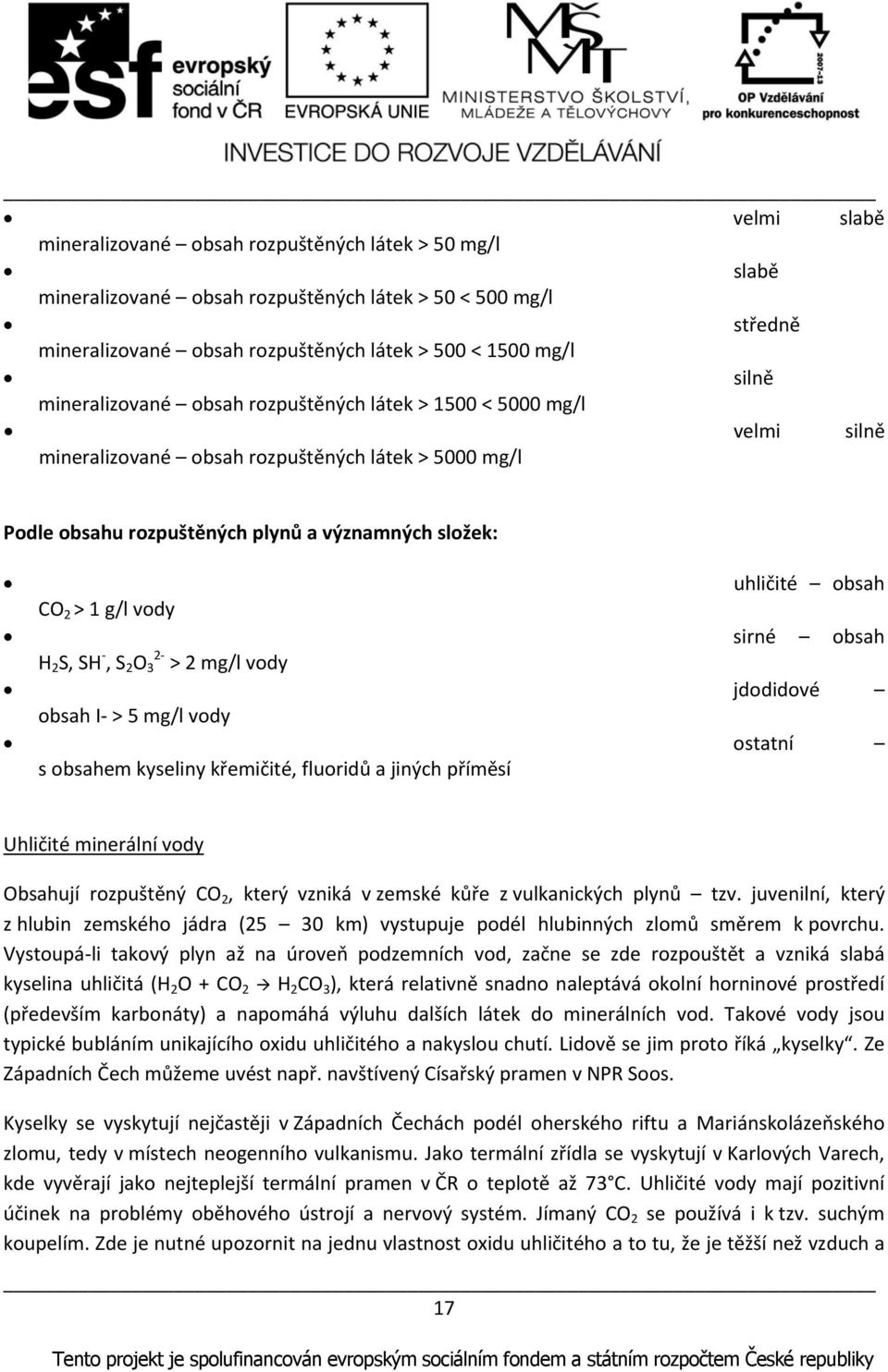 g/l vody sirné obsah H 2 S, SH, S 2 O 2 3 > 2 mg/l vody jdodidové obsah I > 5 mg/l vody ostatní s obsahem kyseliny křemičité, fluoridů a jiných příměsí Uhličité minerální vody Obsahují rozpuštěný CO