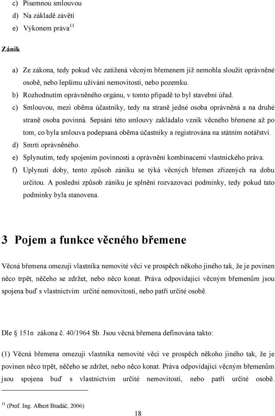 Sepsání této smlouvy zakládalo vznik věcného břemene až po tom, co byla smlouva podepsaná oběma účastníky a registrována na státním notářství. d) Smrtí oprávněného.