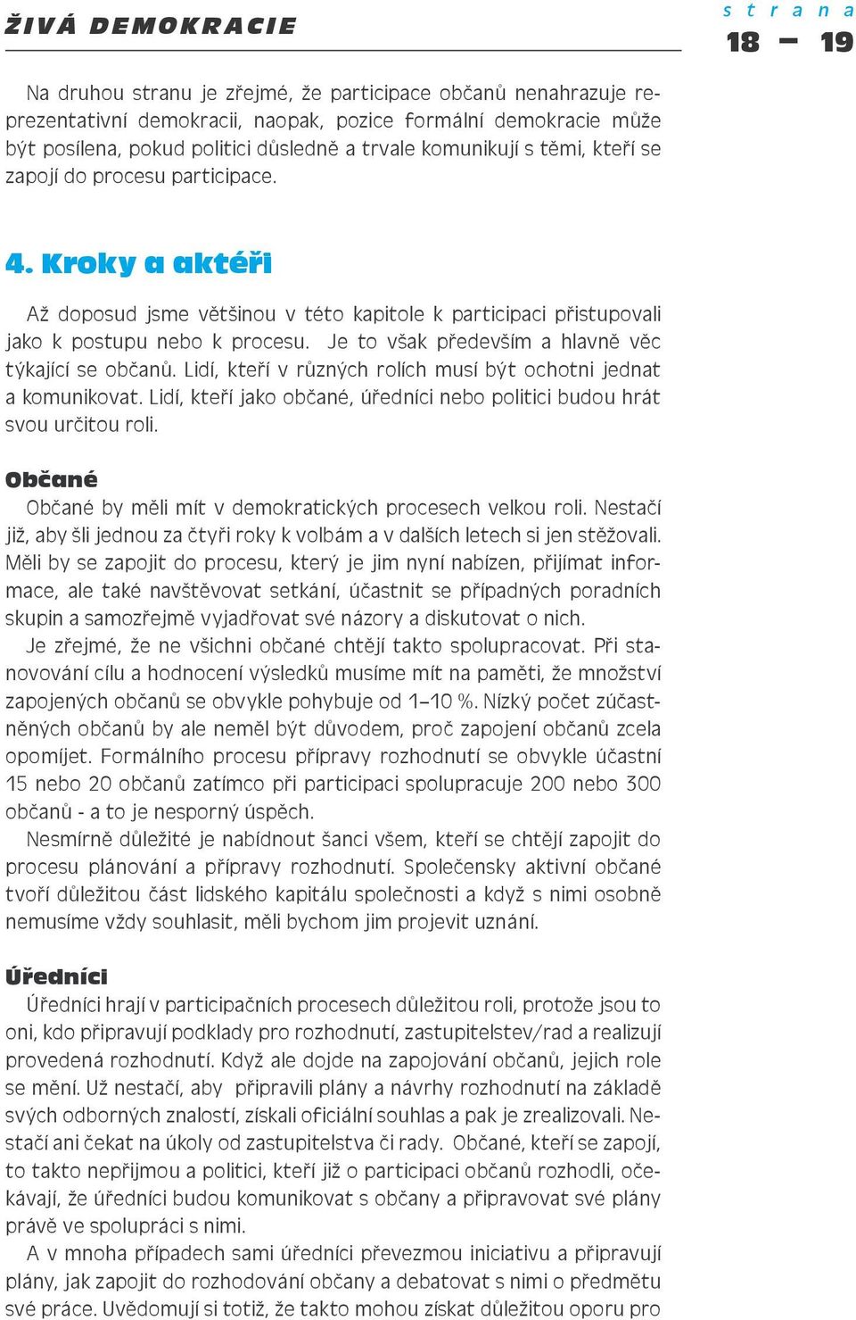 Je to však především a hlavně věc týkající se občanů. Lidí, kteří v různých rolích musí být ochotni jednat a komunikovat. Lidí, kteří jako občané, úředníci nebo politici budou hrát svou určitou roli.