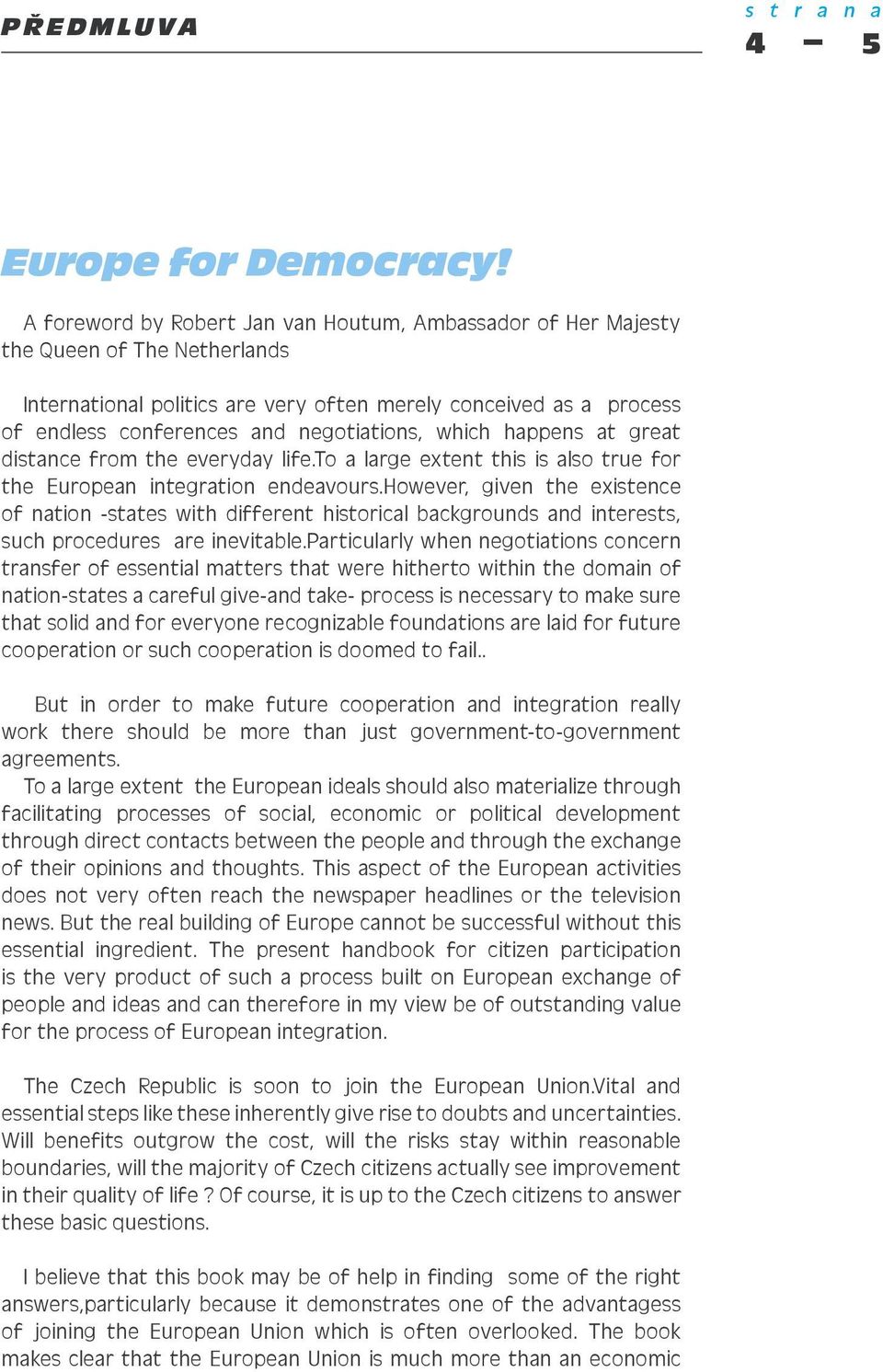 negotiations, which happens at great distance from the everyday life.to a large extent this is also true for the European integration endeavours.