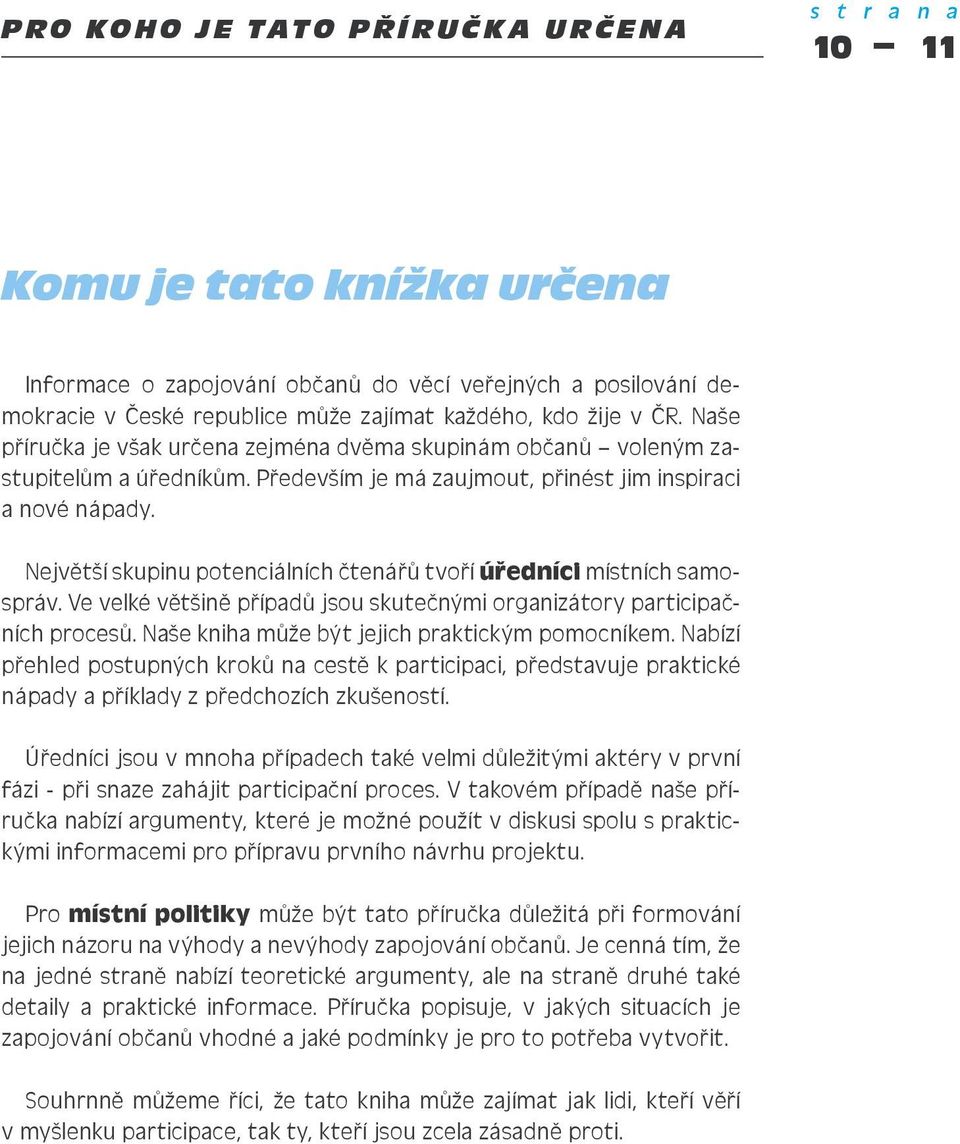 Největší skupinu potenciálních čtenářů tvoří úředníci místních samospráv. Ve velké většině případů jsou skutečnými organizátory participačních procesů.