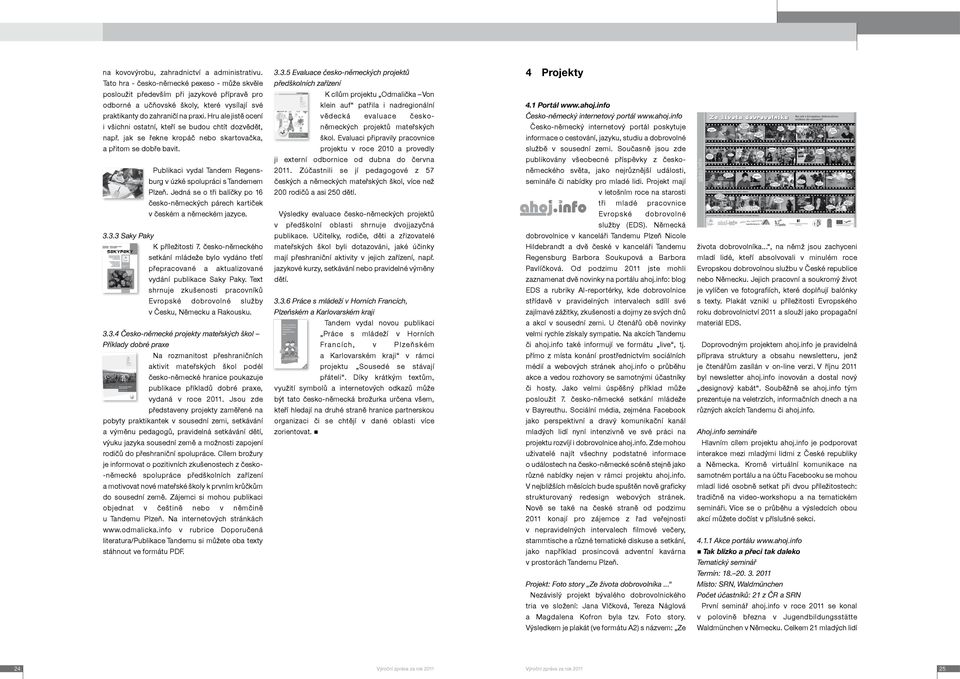 auf patřila i nadregionální 4.1 Portál www.ahoj.info praktikanty do zahraničí na praxi. Hru ale jistě ocení vědecká evaluace česko- Česko-německý internetový portál www.ahoj.info i všichni ostatní, kteří se budou chtít dozvědět, německých projektů mateřských Česko-německý internetový portál poskytuje např.