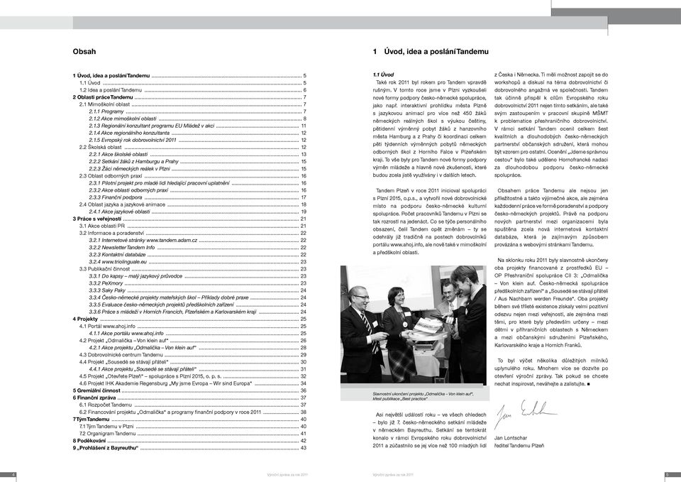 .. 13 2.2.2 Setkání žáků z Hamburgu a Prahy... 15 2.2.3 Žáci německých reálek v Plzni... 15 2.3 Oblast odborných praxí... 16 2.3.1 Pilotní projekt pro mladé lidi hledající pracovní uplatnění... 16 2.3.2 Akce oblasti odborných praxí.