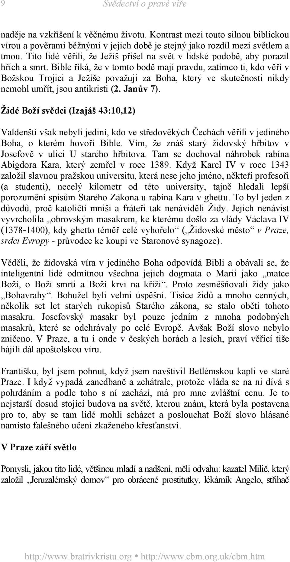 Bible říká, že v tomto bodě mají pravdu, zatímco ti, kdo věří v Božskou Trojici a Ježíše považuji za Boha, který ve skutečnosti nikdy nemohl umřít, jsou antikristi (2. Janův 7).