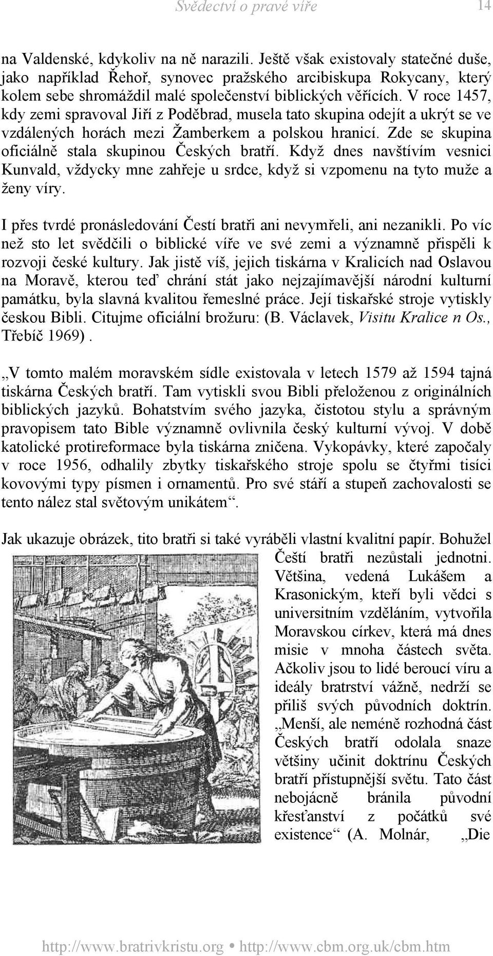 V roce 1457, kdy zemi spravoval Jiří z Poděbrad, musela tato skupina odejít a ukrýt se ve vzdálených horách mezi Žamberkem a polskou hranicí. Zde se skupina oficiálně stala skupinou Českých bratří.