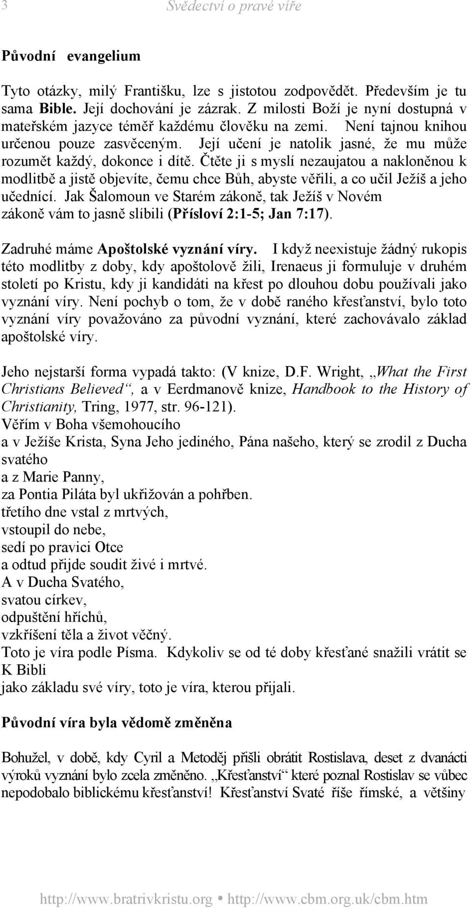 Čtěte ji s myslí nezaujatou a nakloněnou k modlitbě a jistě objevíte, čemu chce Bůh, abyste věřili, a co učil Ježíš a jeho učednící.