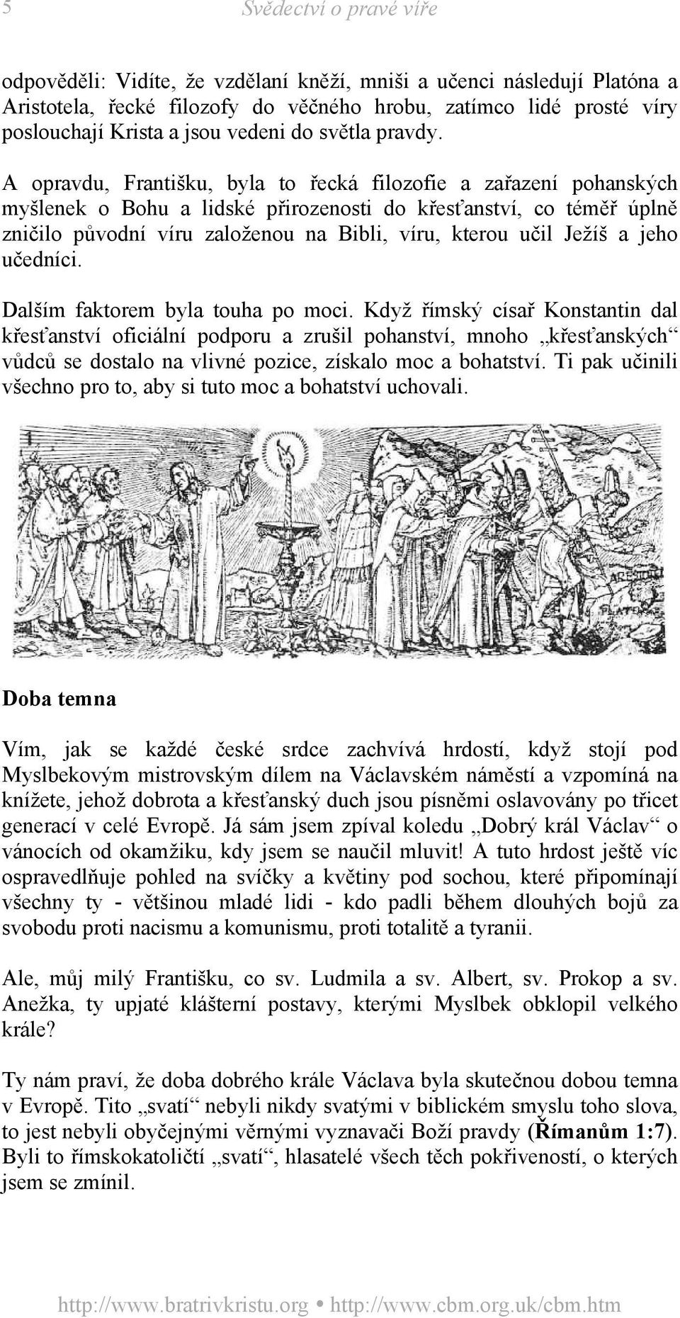 A opravdu, Františku, byla to řecká filozofie a zařazení pohanských myšlenek o Bohu a lidské přirozenosti do křesťanství, co téměř úplně zničilo původní víru založenou na Bibli, víru, kterou učil