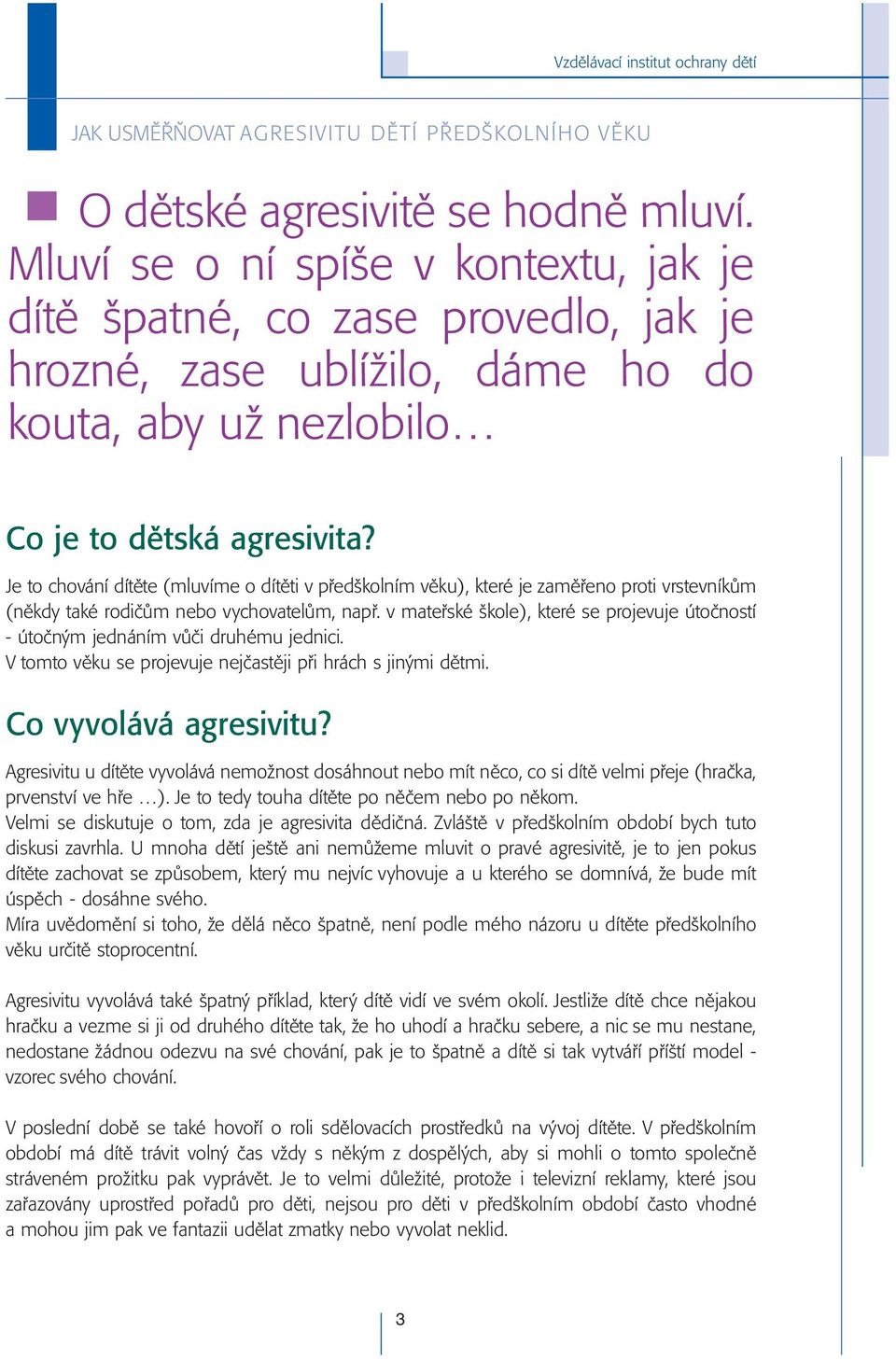 v mateřské škole), které se projevuje útočností - útočným jednáním vůči druhému jednici. V tomto věku se projevuje nejčastěji při hrách s jinými dětmi. Co vyvolává agresivitu?