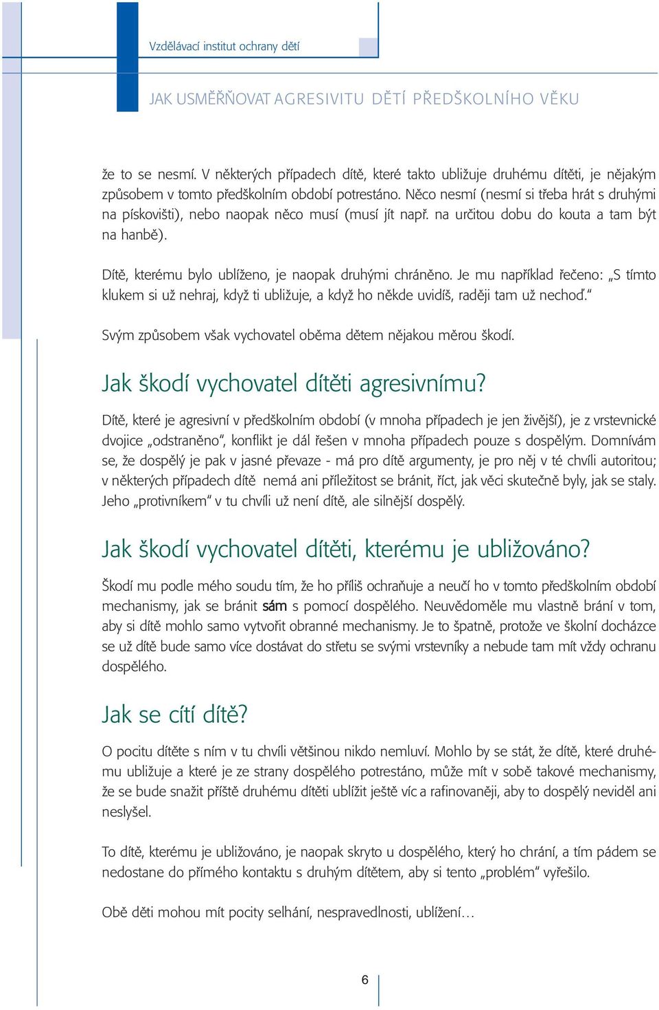 Je mu například řečeno: S tímto klukem si už nehraj, když ti ubližuje, a když ho někde uvidíš, raději tam už nechoď. Svým způsobem však vychovatel oběma dětem nějakou měrou škodí.