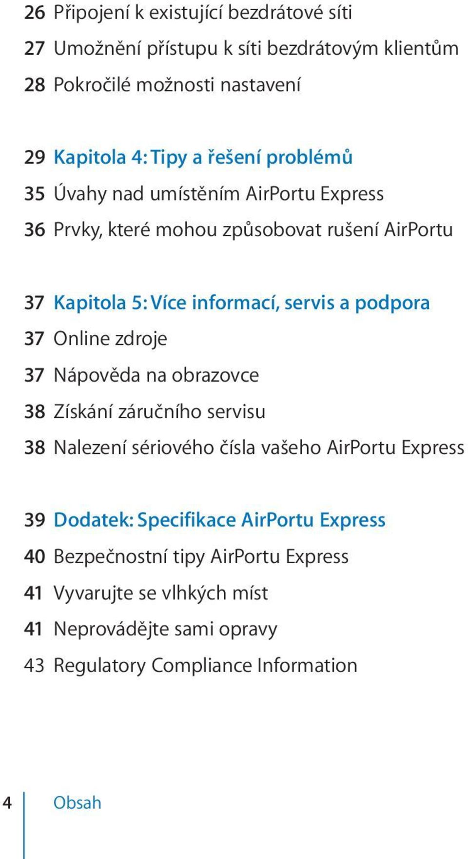 podpora 37 Online zdroje 37 Nápověda na obrazovce 38 Získání záručního servisu 38 Nalezení sériového čísla vašeho AirPortu Express 39 Dodatek: