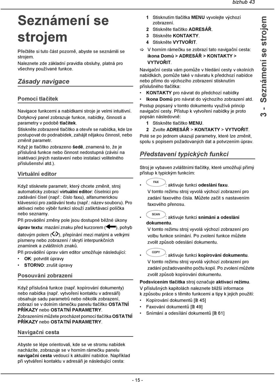 Stiskněte zobrazené tlačítko a otevře se nabídka, kde lze postupovat do podnabídek, zahájit nějakou činnost, nebo změnit parametr.