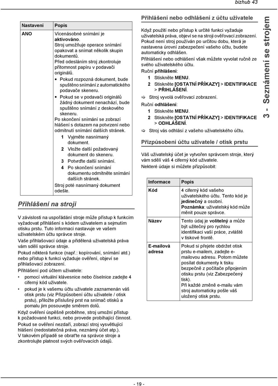 Pokud se v podavači originálů žádný dokument nenachází, bude spuštěno snímání z deskového skeneru. Po skončení snímání se zobrazí hlášení s dotazem na potvrzení nebo odmítnutí snímání dalších stránek.