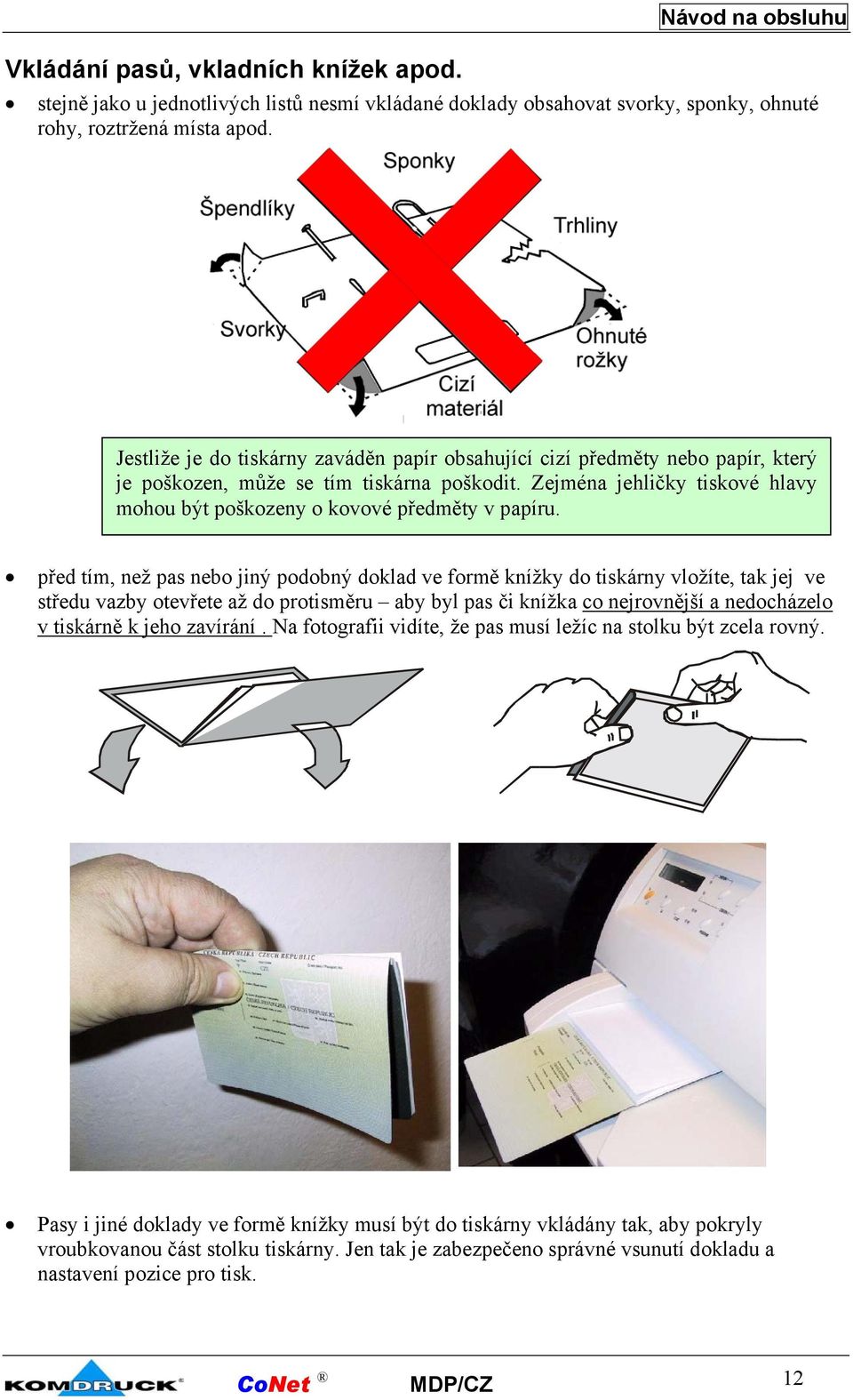 Zejména jehličky tiskové hlavy mohou být poškozeny o kovové předměty v papíru.