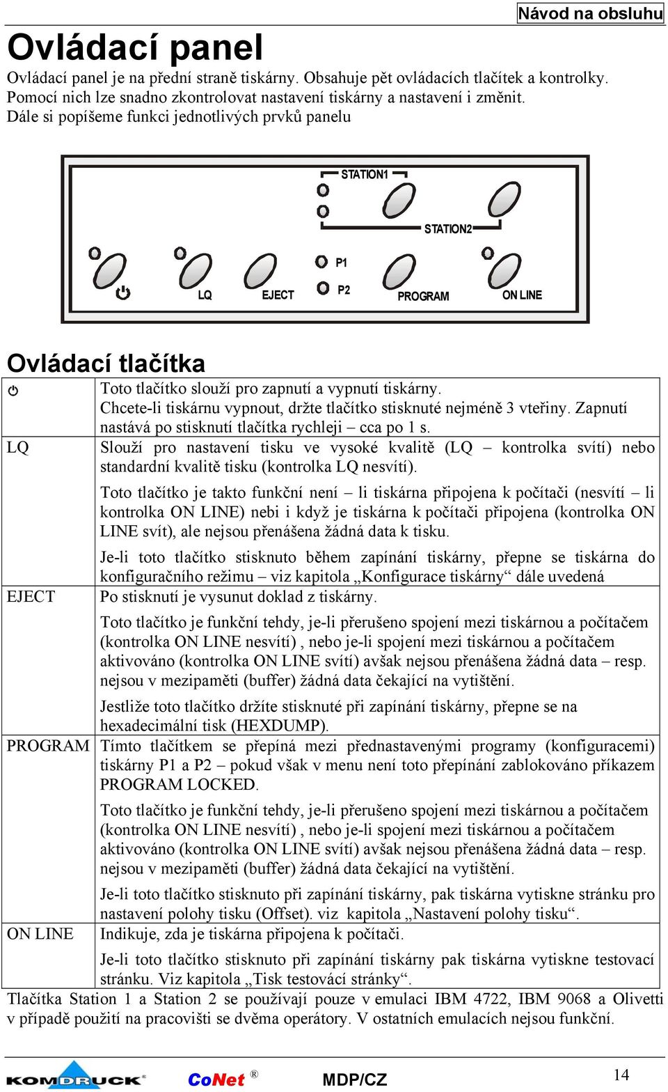 Chcete-li tiskárnu vypnout, držte tlačítko stisknuté nejméně 3 vteřiny. Zapnutí LQ EJECT nastává po stisknutí tlačítka rychleji cca po 1 s.