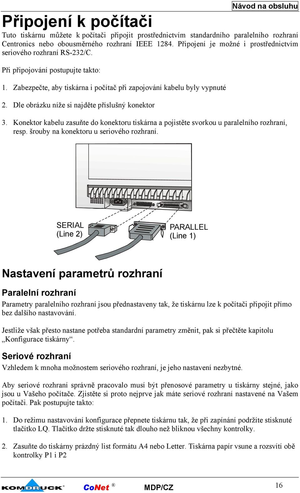 Dle obrázku níže si najděte příslušný konektor 3. Konektor kabelu zasuňte do konektoru tiskárna a pojistěte svorkou u paralelního rozhraní, resp. šrouby na konektoru u seriového rozhraní.