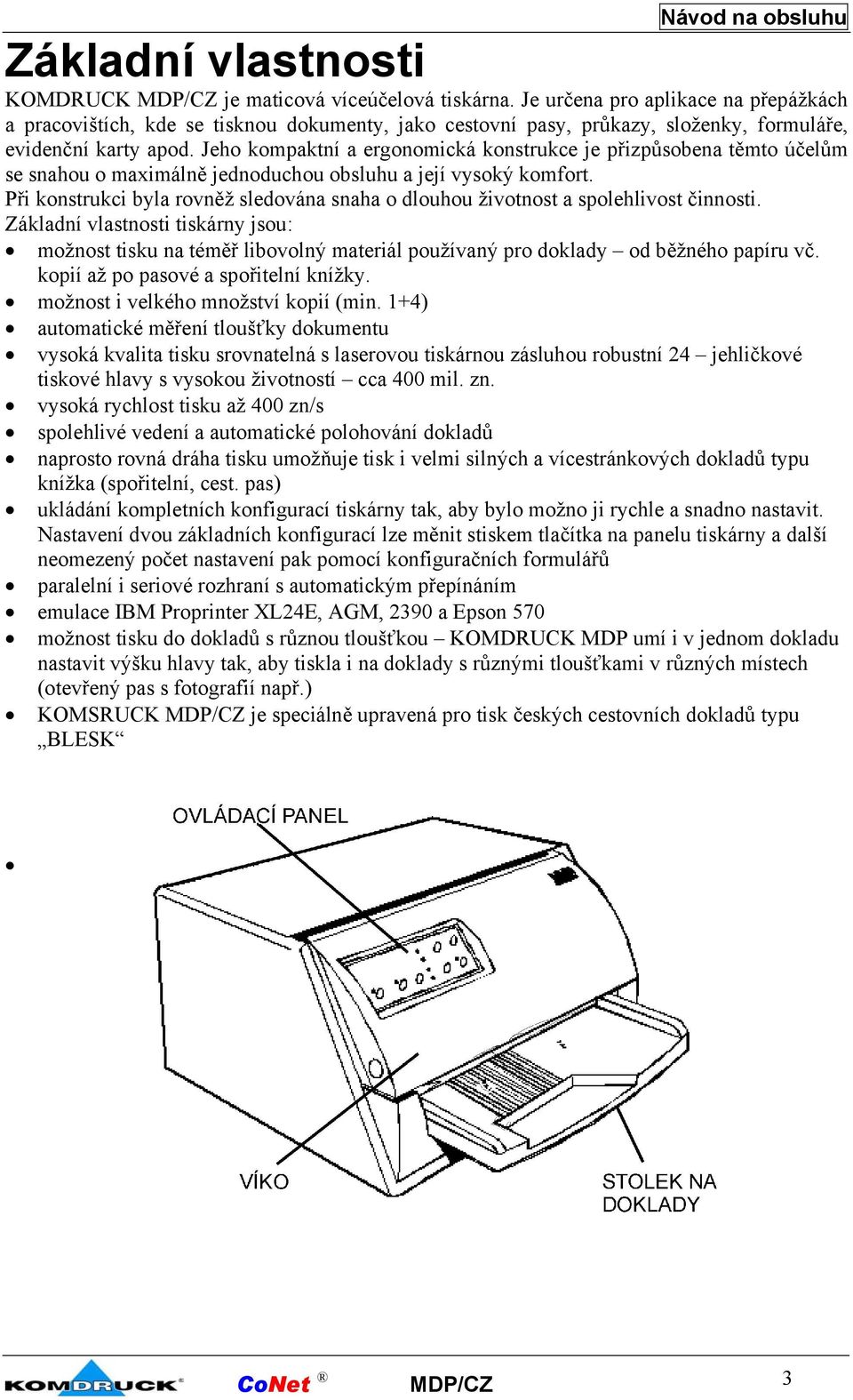 Jeho kompaktní a ergonomická konstrukce je přizpůsobena těmto účelům se snahou o maximálně jednoduchou obsluhu a její vysoký komfort.