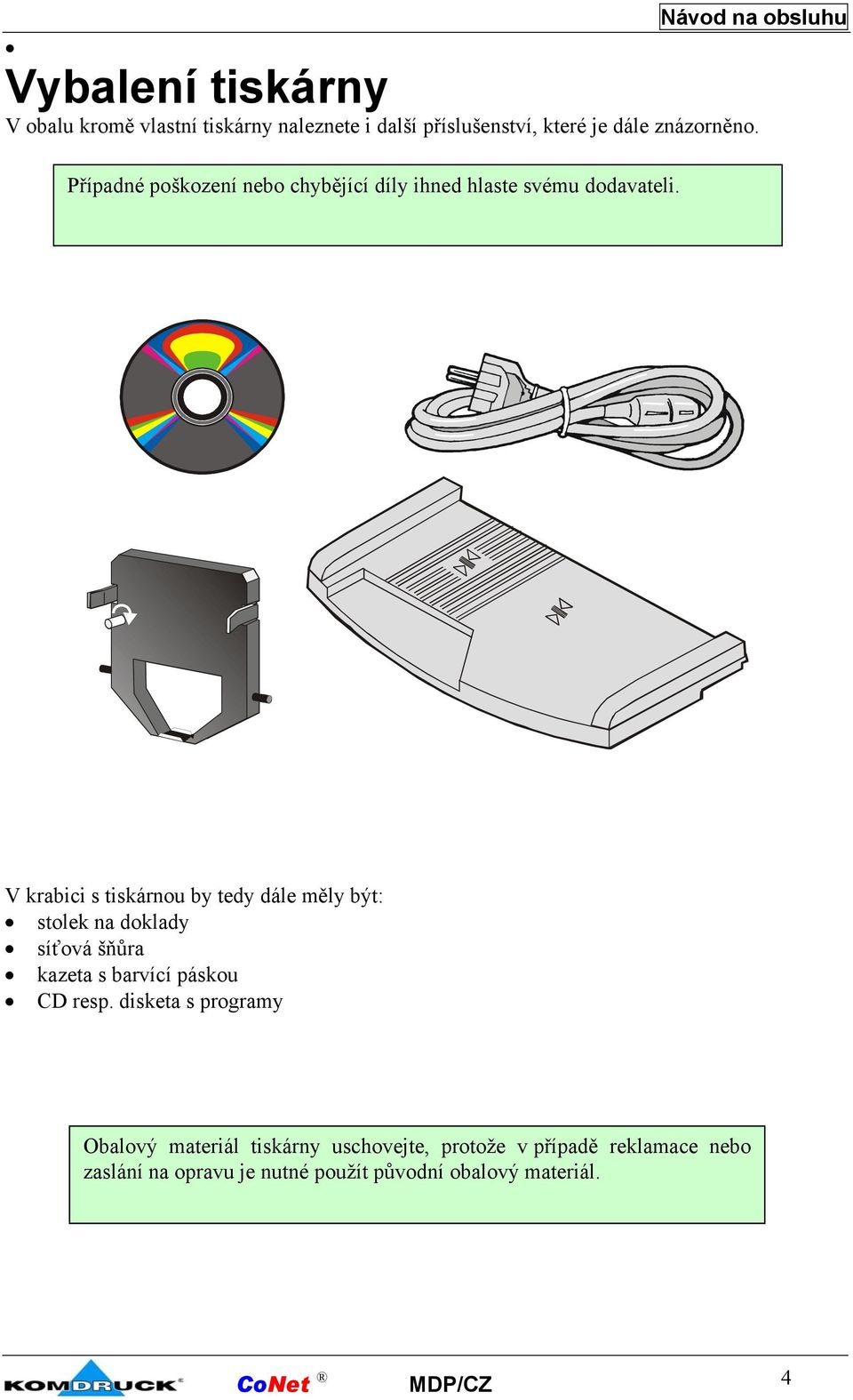 V krabici s tiskárnou by tedy dále měly být: stolek na doklady síťová šňůra kazeta s barvící páskou CD resp.