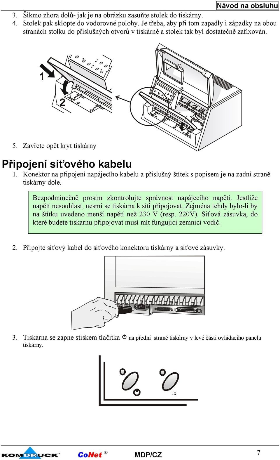 Konektor na připojení napájecího kabelu a příslušný štítek s popisem je na zadní straně tiskárny dole. Bezpodmínečně prosím zkontrolujte správnost napájecího napětí.